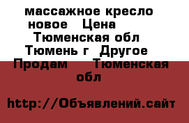 массажное кресло  новое › Цена ­ 165 - Тюменская обл., Тюмень г. Другое » Продам   . Тюменская обл.